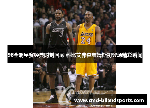 98全明星赛经典时刻回顾 科比艾弗森詹姆斯初登场精彩瞬间