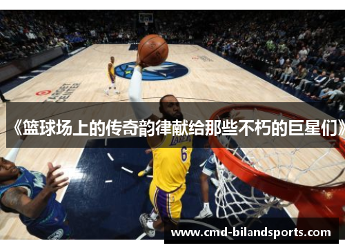 《篮球场上的传奇韵律献给那些不朽的巨星们》