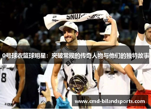 0号球衣篮球明星：突破常规的传奇人物与他们的独特故事