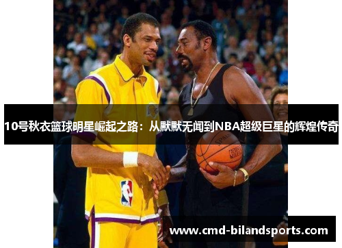 10号秋衣篮球明星崛起之路：从默默无闻到NBA超级巨星的辉煌传奇