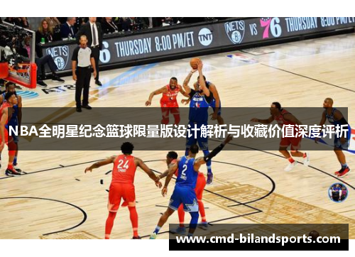 NBA全明星纪念篮球限量版设计解析与收藏价值深度评析