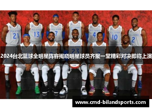 2024台北篮球全明星阵容揭晓明星球员齐聚一堂精彩对决即将上演