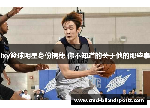 lxy篮球明星身份揭秘 你不知道的关于他的那些事