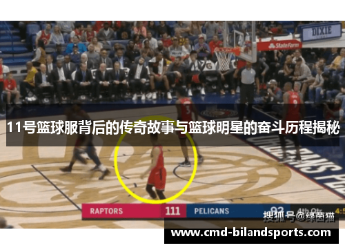 11号篮球服背后的传奇故事与篮球明星的奋斗历程揭秘