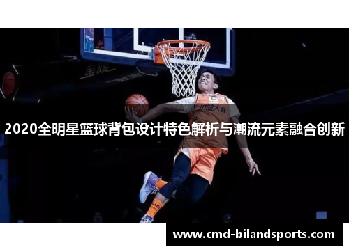 2020全明星篮球背包设计特色解析与潮流元素融合创新
