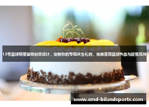 13号篮球明星蛋糕创意设计，定制你的专属庆生礼物，完美呈现篮球热血与甜蜜风味
