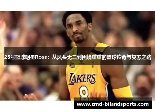 25号篮球明星Rose：从风头无二到困境重重的篮球传奇与复苏之路