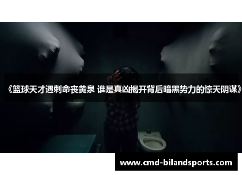 《篮球天才遇刺命丧黄泉 谁是真凶揭开背后暗黑势力的惊天阴谋》