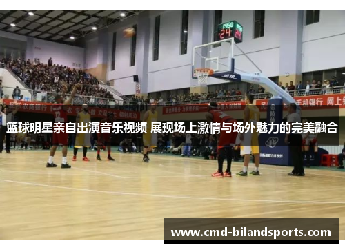 篮球明星亲自出演音乐视频 展现场上激情与场外魅力的完美融合