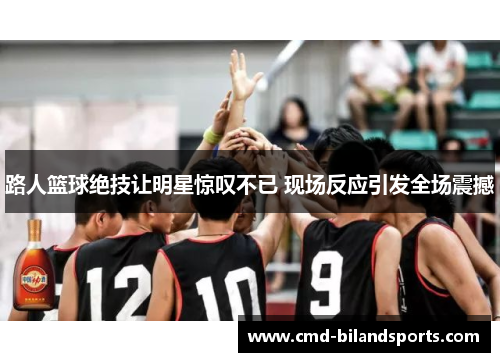 路人篮球绝技让明星惊叹不已 现场反应引发全场震撼