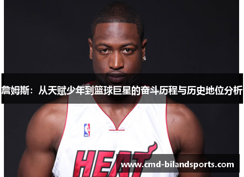 詹姆斯：从天赋少年到篮球巨星的奋斗历程与历史地位分析