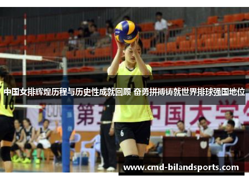 中国女排辉煌历程与历史性成就回顾 奋勇拼搏铸就世界排球强国地位