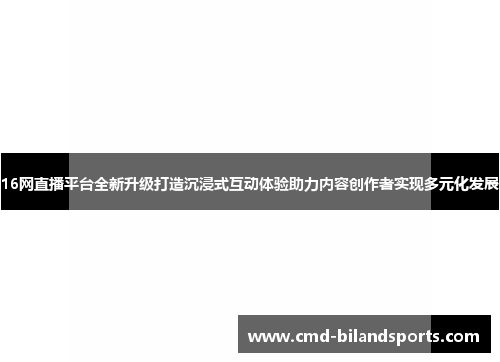 16网直播平台全新升级打造沉浸式互动体验助力内容创作者实现多元化发展