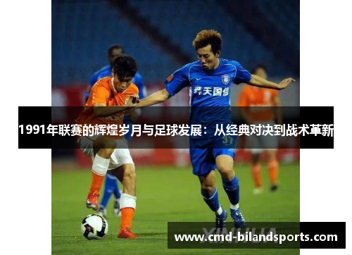 1991年联赛的辉煌岁月与足球发展：从经典对决到战术革新