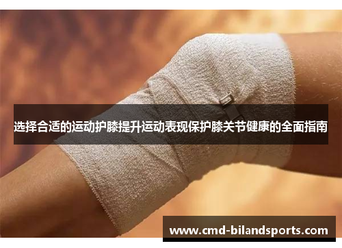 选择合适的运动护膝提升运动表现保护膝关节健康的全面指南